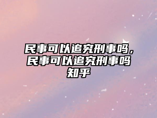 民事可以追究刑事嗎，民事可以追究刑事嗎知乎