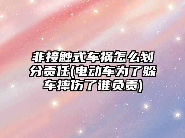 非接觸式車禍怎么劃分責(zé)任(電動車為了躲車摔傷了誰負責(zé))