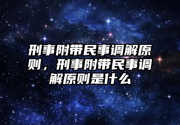 刑事附帶民事調(diào)解原則，刑事附帶民事調(diào)解原則是什么