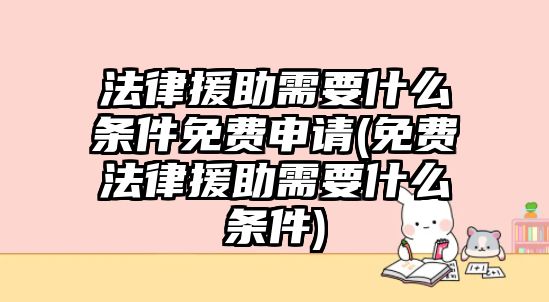 法律援助需要什么條件免費申請(免費法律援助需要什么條件)