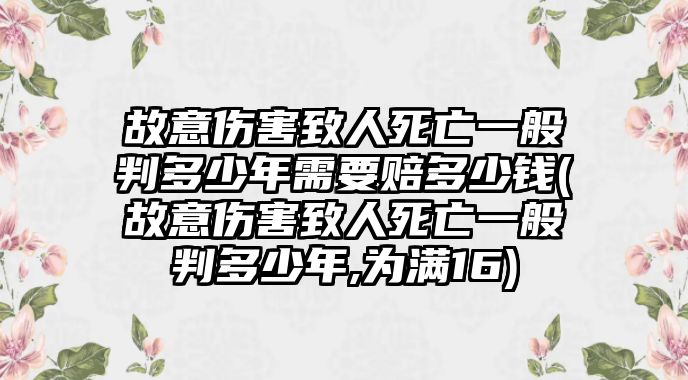 故意傷害致人死亡一般判多少年需要賠多少錢(故意傷害致人死亡一般判多少年,為滿16)