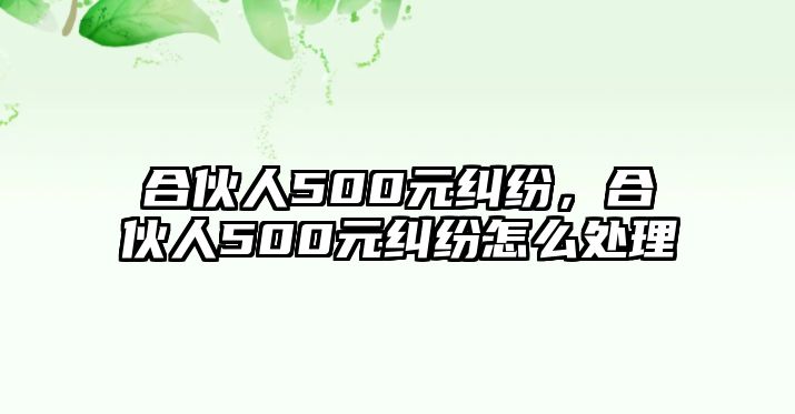 合伙人500元糾紛，合伙人500元糾紛怎么處理