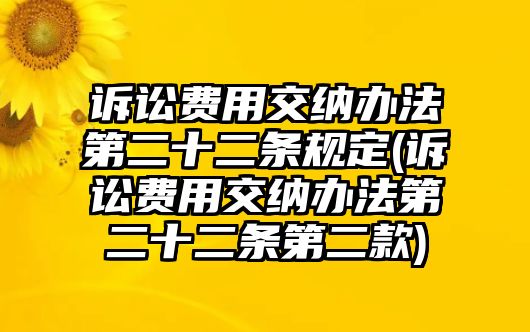 訴訟費用交納辦法第二十二條規定(訴訟費用交納辦法第二十二條第二款)