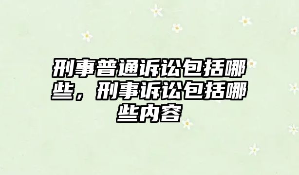 刑事普通訴訟包括哪些，刑事訴訟包括哪些內(nèi)容