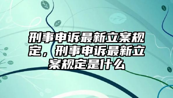 刑事申訴最新立案規定，刑事申訴最新立案規定是什么