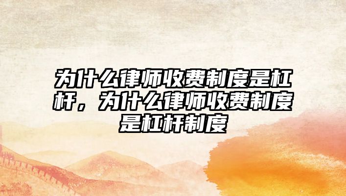 為什么律師收費制度是杠桿，為什么律師收費制度是杠桿制度