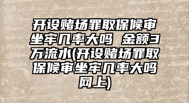 開設賭場罪取保候審坐牢幾率大嗎 金額3萬流水(開設賭場罪取保候審坐牢幾率大嗎網上)