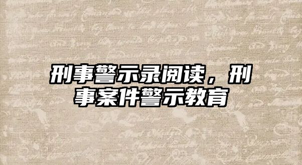 刑事警示錄閱讀，刑事案件警示教育