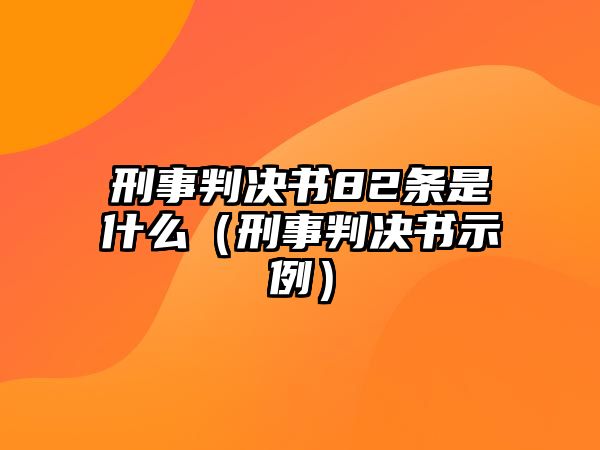 刑事判決書82條是什么（刑事判決書示例）