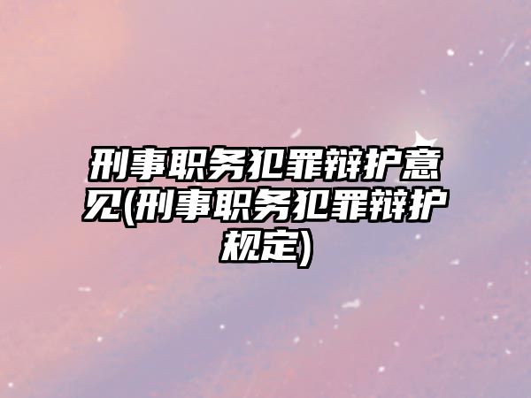 刑事職務犯罪辯護意見(刑事職務犯罪辯護規定)