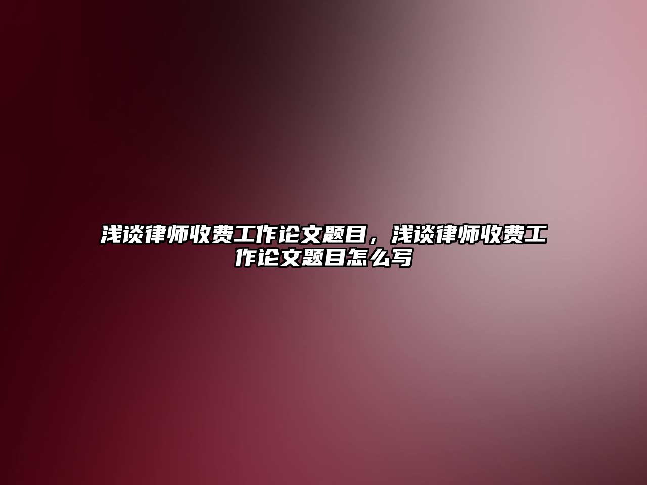 淺談律師收費工作論文題目，淺談律師收費工作論文題目怎么寫