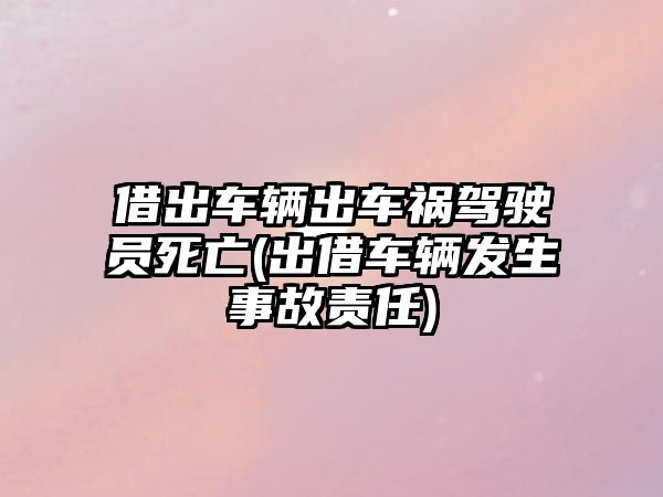 借出車輛出車禍駕駛員死亡(出借車輛發生事故責任)