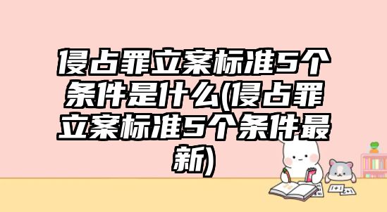 侵占罪立案標準5個條件是什么(侵占罪立案標準5個條件最新)