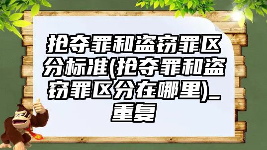 搶奪罪和盜竊罪區(qū)分標準(搶奪罪和盜竊罪區(qū)分在哪里)_重復(fù)