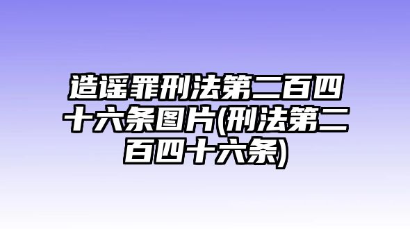 造謠罪刑法第二百四十六條圖片(刑法第二百四十六條)