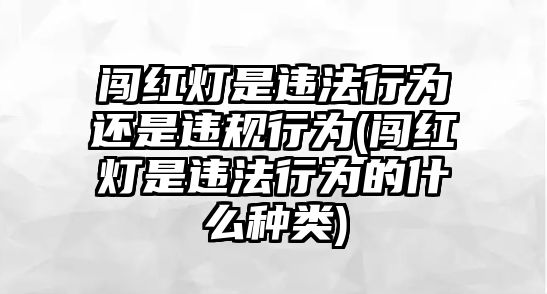 闖紅燈是違法行為還是違規行為(闖紅燈是違法行為的什么種類)