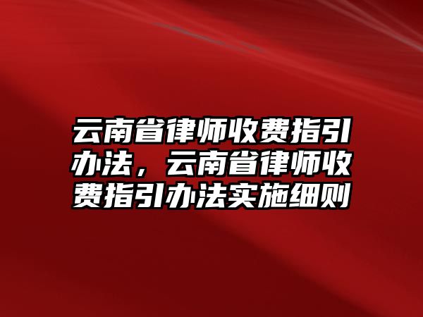 云南省律師收費指引辦法，云南省律師收費指引辦法實施細則