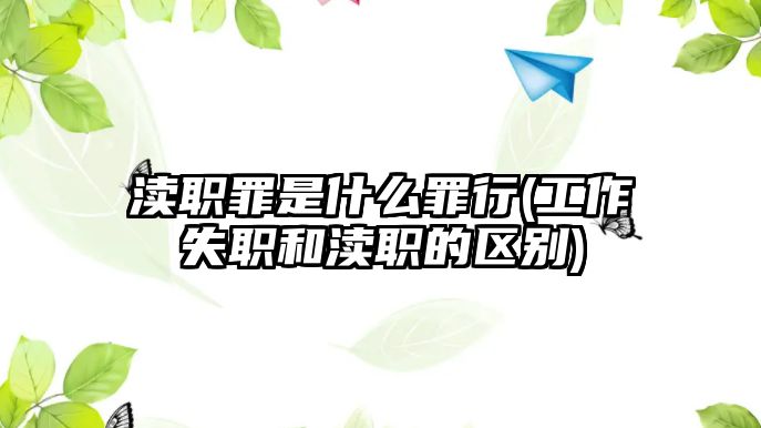 瀆職罪是什么罪行(工作失職和瀆職的區別)