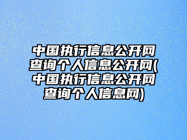 中國(guó)執(zhí)行信息公開(kāi)網(wǎng)查詢個(gè)人信息公開(kāi)網(wǎng)(中國(guó)執(zhí)行信息公開(kāi)網(wǎng)查詢個(gè)人信息網(wǎng))