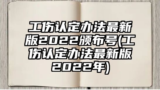 工傷認定辦法最新版2022頒布號(工傷認定辦法最新版2022年)