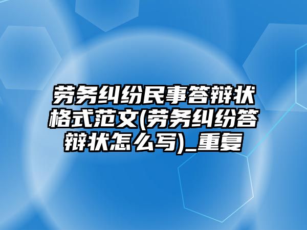 勞務糾紛民事答辯狀格式范文(勞務糾紛答辯狀怎么寫)_重復