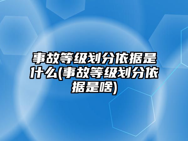 事故等級劃分依據是什么(事故等級劃分依據是啥)