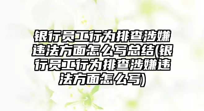 銀行員工行為排查涉嫌違法方面怎么寫總結(jié)(銀行員工行為排查涉嫌違法方面怎么寫)