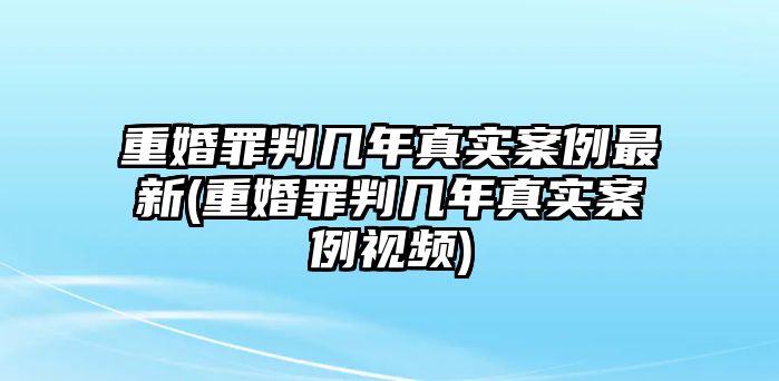 重婚罪判幾年真實(shí)案例最新(重婚罪判幾年真實(shí)案例視頻)