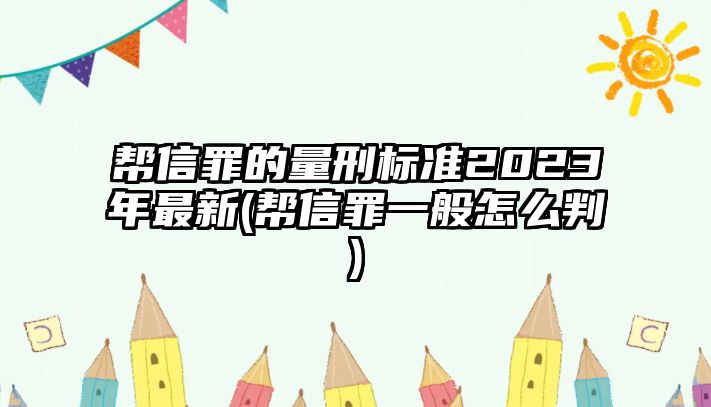 幫信罪的量刑標準2023年最新(幫信罪一般怎么判)