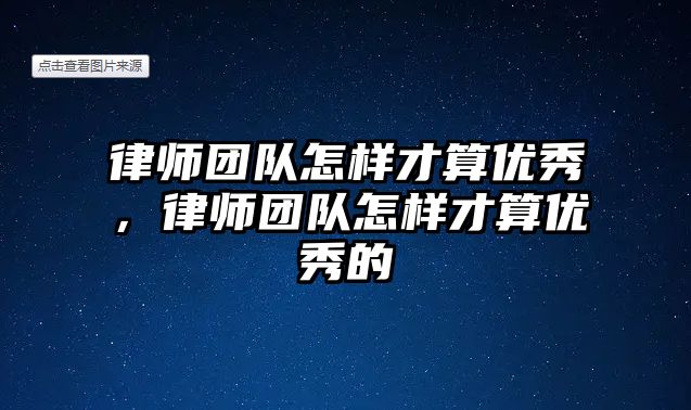 律師團隊怎樣才算優秀，律師團隊怎樣才算優秀的