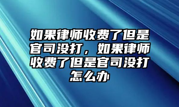 如果律師收費了但是官司沒打，如果律師收費了但是官司沒打怎么辦