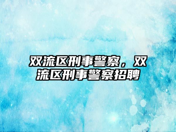 雙流區(qū)刑事警察，雙流區(qū)刑事警察招聘