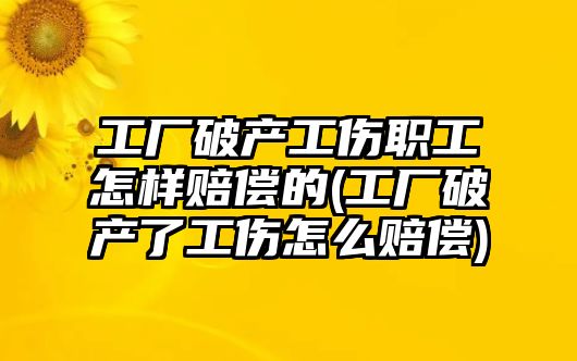 工廠破產工傷職工怎樣賠償的(工廠破產了工傷怎么賠償)