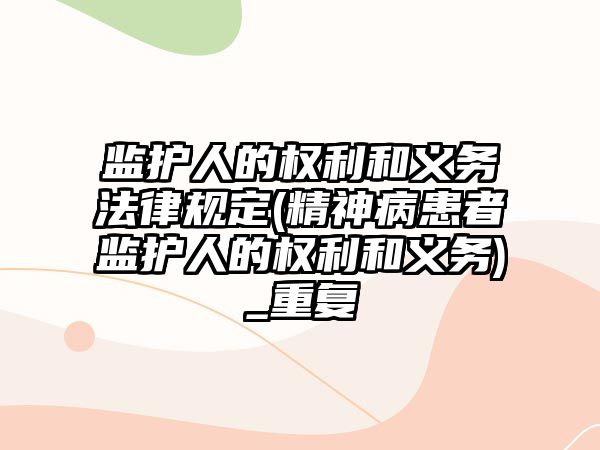 監護人的權利和義務法律規定(精神病患者監護人的權利和義務)_重復