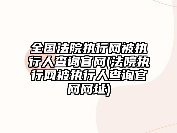 全國法院執行網被執行人查詢官網(法院執行網被執行人查詢官網網址)