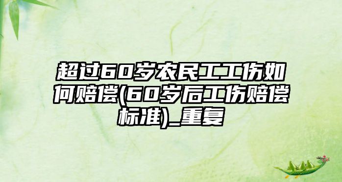 超過60歲農民工工傷如何賠償(60歲后工傷賠償標準)_重復