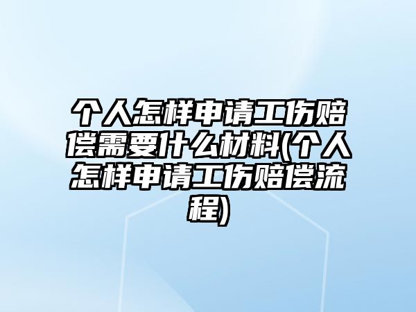 個人怎樣申請工傷賠償需要什么材料(個人怎樣申請工傷賠償流程)