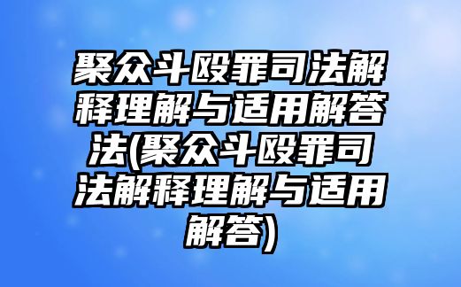 聚眾斗毆罪司法解釋理解與適用解答法(聚眾斗毆罪司法解釋理解與適用解答)