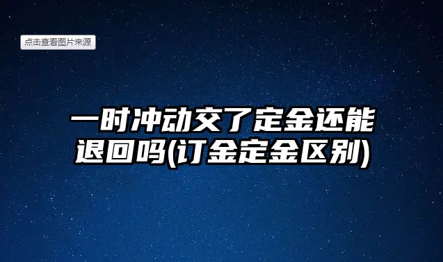 一時沖動交了定金還能退回嗎(訂金定金區別)