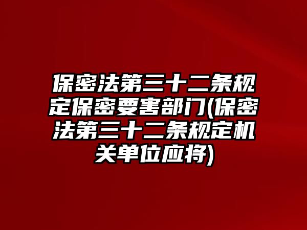 保密法第三十二條規(guī)定保密要害部門(保密法第三十二條規(guī)定機關單位應將)