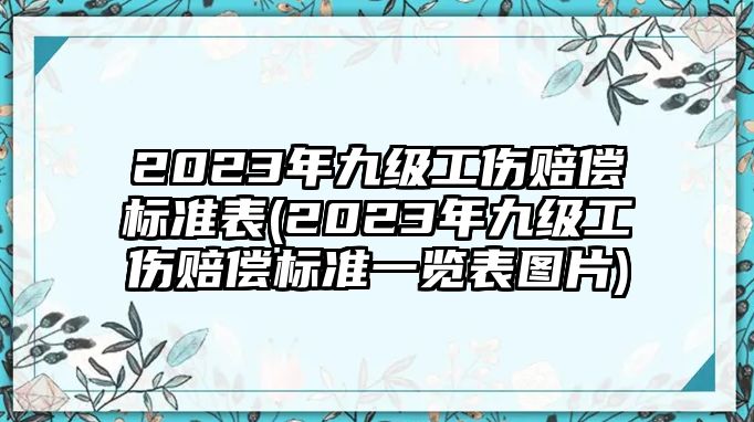 2023年九級工傷賠償標(biāo)準(zhǔn)表(2023年九級工傷賠償標(biāo)準(zhǔn)一覽表圖片)