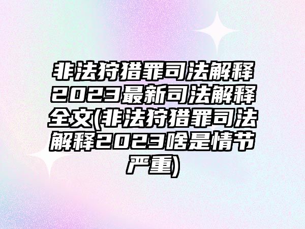 非法狩獵罪司法解釋2023最新司法解釋全文(非法狩獵罪司法解釋2023啥是情節(jié)嚴(yán)重)