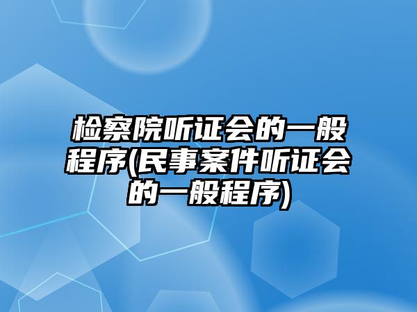 檢察院聽證會的一般程序(民事案件聽證會的一般程序)