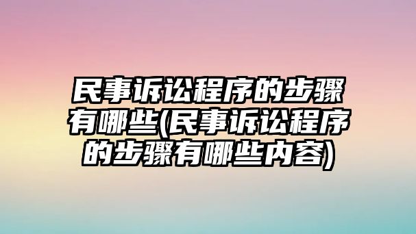 民事訴訟程序的步驟有哪些(民事訴訟程序的步驟有哪些內容)