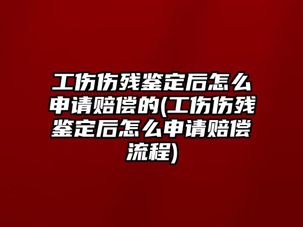 工傷傷殘鑒定后怎么申請賠償的(工傷傷殘鑒定后怎么申請賠償流程)