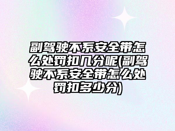 副駕駛不系安全帶怎么處罰扣幾分呢(副駕駛不系安全帶怎么處罰扣多少分)