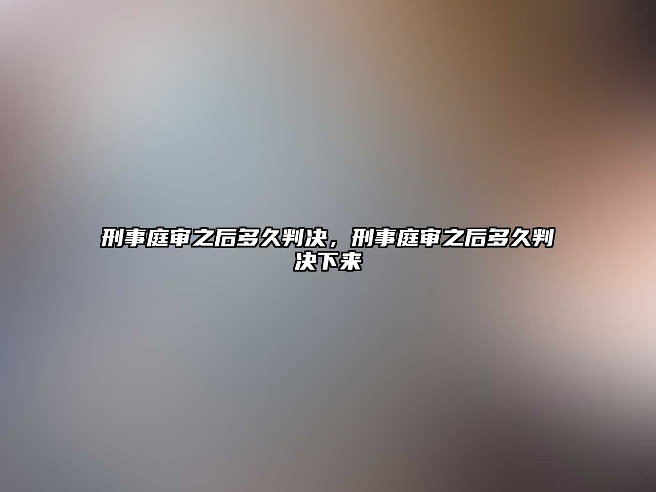 刑事庭審之后多久判決，刑事庭審之后多久判決下來