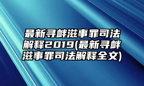 最新尋釁滋事罪司法解釋2019(最新尋釁滋事罪司法解釋全文)