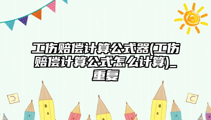 工傷賠償計算公式器(工傷賠償計算公式怎么計算)_重復