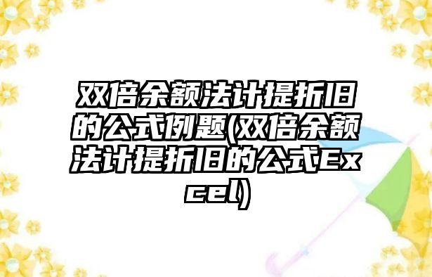 雙倍余額法計(jì)提折舊的公式例題(雙倍余額法計(jì)提折舊的公式Excel)